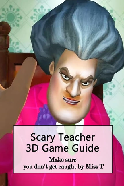 Scary Teacher 3D Game Guide : Make sure you don't get caught by Miss T: How  do you know to try and piss off Miss T? (Paperback) 