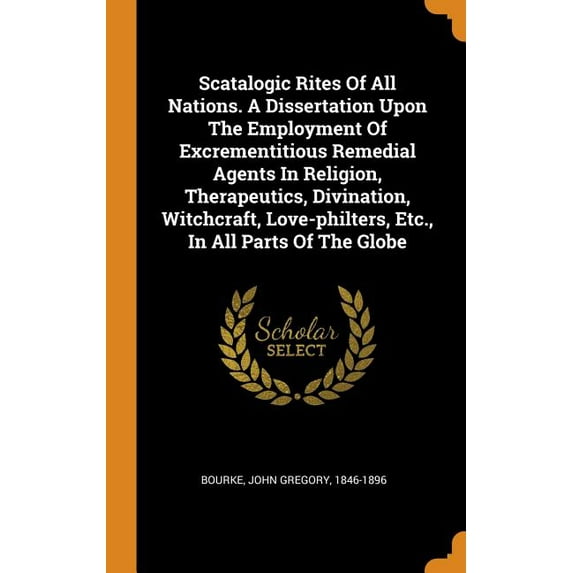Scatalogic Rites of All Nations. a Dissertation Upon the Employment of Excrementitious Remedial Agents in Religion, Therapeutics, Divination, Witchcraft, Love-Philters, Etc., in All Parts of the Globe