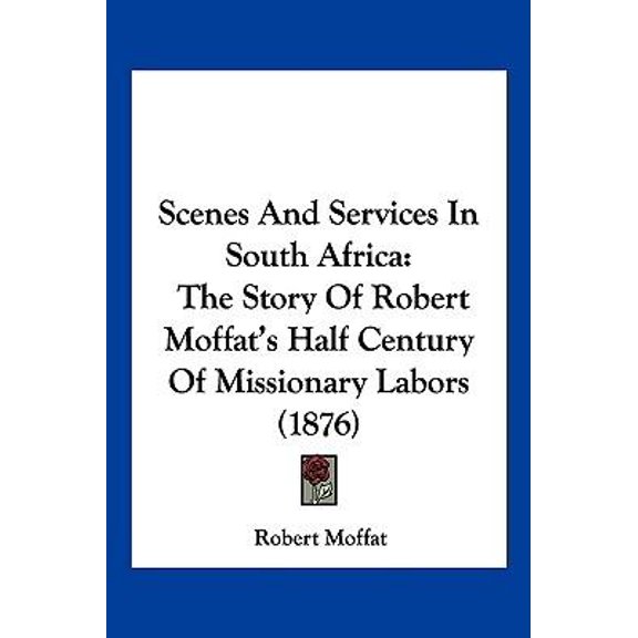 Scenes and Services in South Africa: The Story of Robert Moffat's Half Century of Missionary Labors (1876) Hardcover