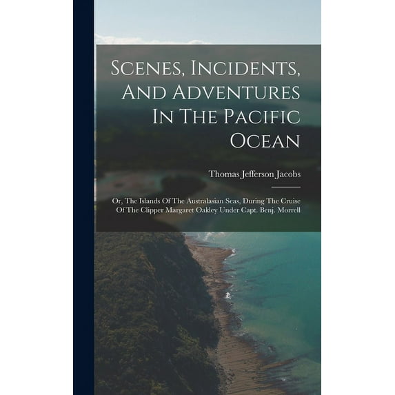 Scenes, Incidents, And Adventures In The Pacific Ocean: Or, The Islands Of The Australasian Seas, During The Cruise Of The Clipper Margaret Oakley Under Capt. Benj. Morrell (Hardcover)