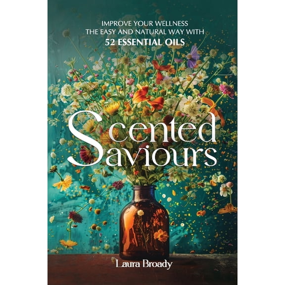 Scented Saviours: Improve Your Wellness the Easy and Natural Way with 52 Essential Oils, (Paperback)