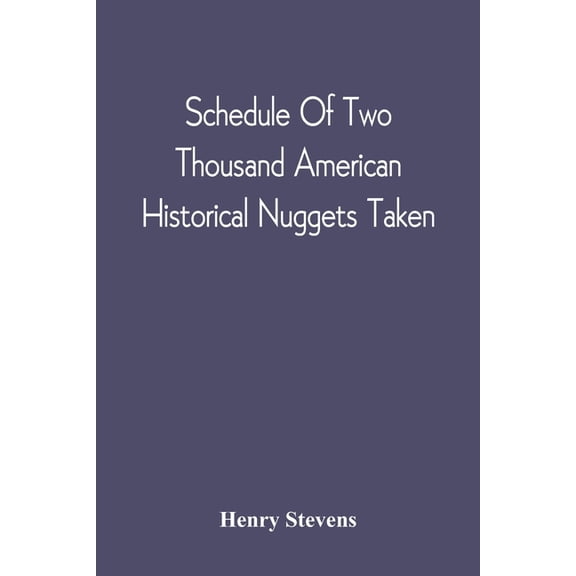 Schedule Of Two Thousand American Historical Nuggets Taken: From The Stevens Diggings In September 1870 And Set Down In , (Paperback)