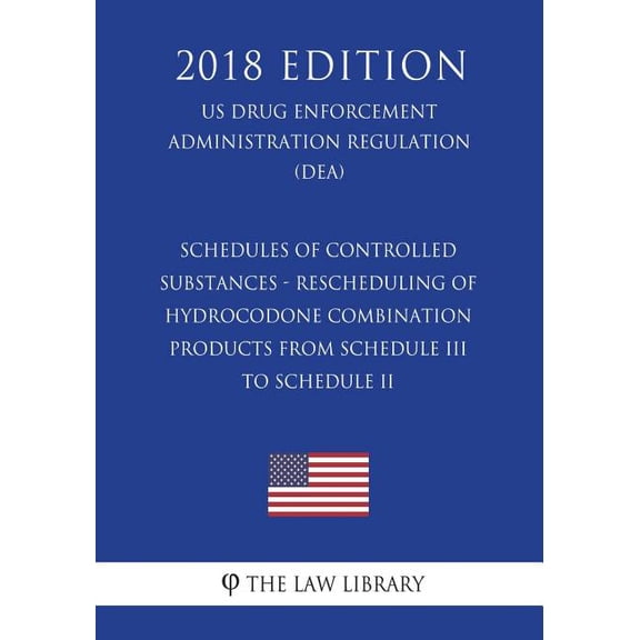 Schedules of Controlled Substances - Rescheduling of Hydrocodone Combination Products from Schedule III to Schedule II (US Drug Enforcement Administration Regulation) (DEA) (2018 Edition) (Paperback)
