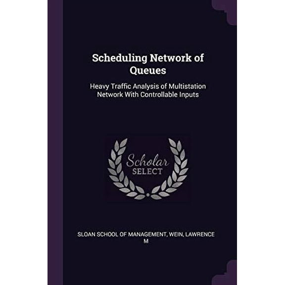 Scheduling Network of Queues: Heavy Traffic Analysis of Multistation Network With Controllable Inputs Paperback 1378261291 9781378261293 Lawrence M Wein