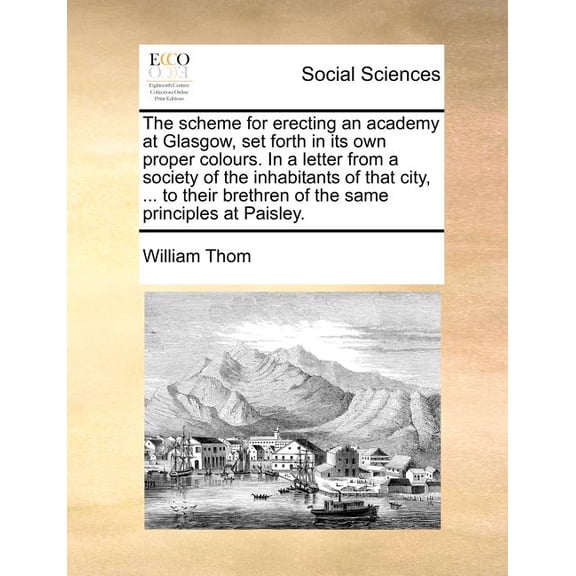 The Scheme for Erecting an Academy at Glasgow, Set Forth in Its Own Proper Colours. In a Letter from a Society of the Inhabitants of That City, ... to Their Brethren of the Same Principles at Paisley. (Paperback)