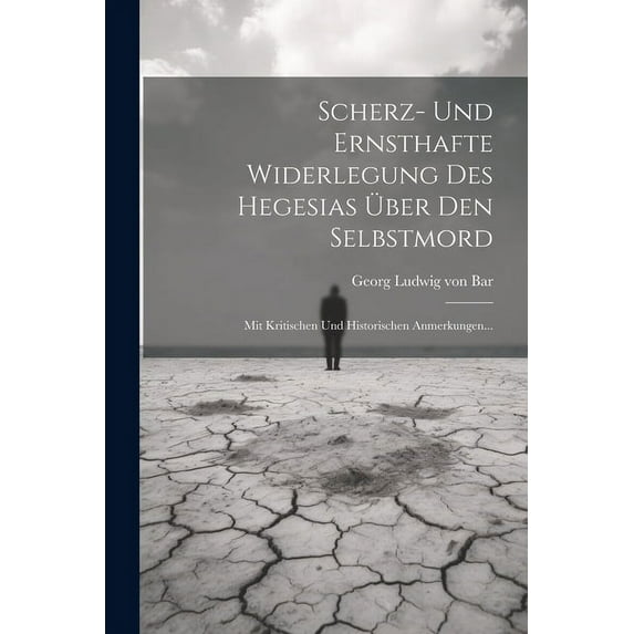Scherz- Und Ernsthafte Widerlegung Des Hegesias Über Den Selbstmord: Mit Kritischen Und Historischen Anmerkungen... (Paperback)