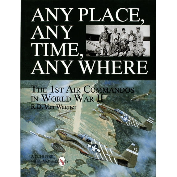 Schiffer Military Aviation History (Hardcover): Any Place, Any Time, Any Where: The 1st Air Commandos in WWII (Hardcover)