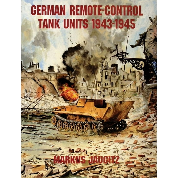 Schiffer Military History: German Remote-Control Tank Units 1943-1945 (Paperback)