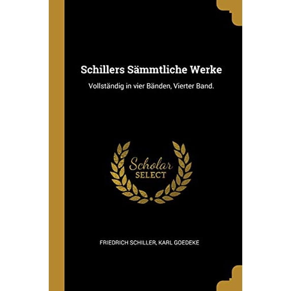 Schillers Smmtliche Werke: Vollstndig in Vier Bnden, Vierter Band. German Edition Paperback 0274405415 9780274405411 Friedrich Schiller, Karl Goedeke