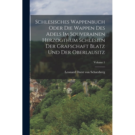 Schlesisches Wappenbuch Oder Die Wappen Des Adels Im Souverainen Herzogthum Schlesien Der Grafschaft Blatz Und Der Oberl, (Paperback)