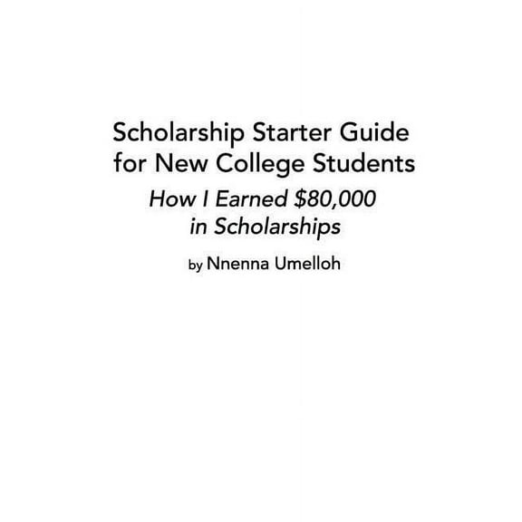 Scholarship Starter Guide for New College Students: How I Earned $80,000 in Scholarship, (Paperback)