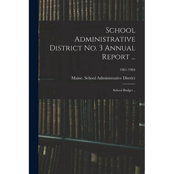 School Administrative District No. 3 Annual Report ...: School Budget ..; 1961-1964, (Paperback)