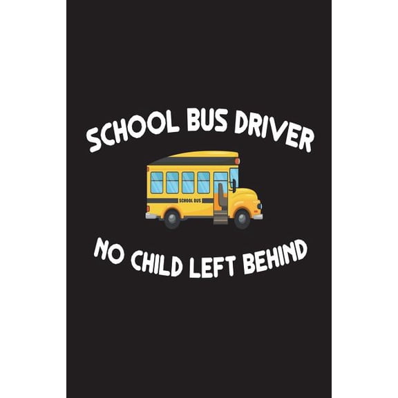School Bus Driver No Child Left Behind: Funny School Bus Driver Appreciation Novelty Gift Notebook (Paperback)
