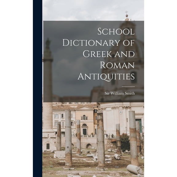School Dictionary of Greek and Roman Antiquities Hardcover 101391189X 9781013911897 Smith, Sir William