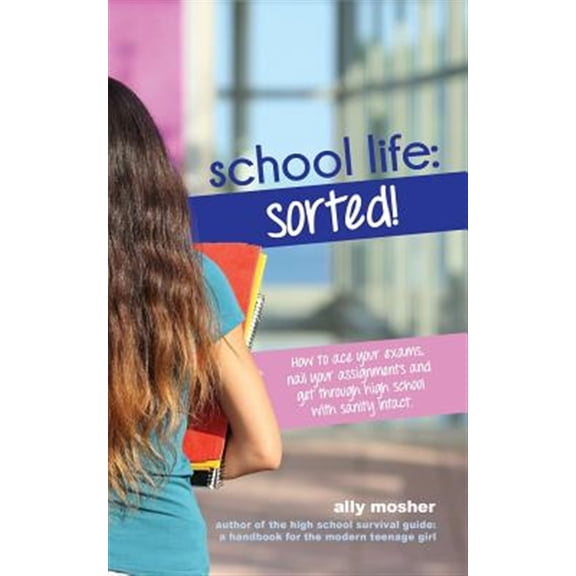 The High School Survival Guide: School Life: Sorted!: How to ace your exams, nail your assignments and get through high school with sanity intact. (Paperback)
