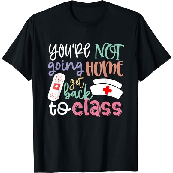 School Nurse On Duty You're Not Going Home Get Back To Class T-Shirt
