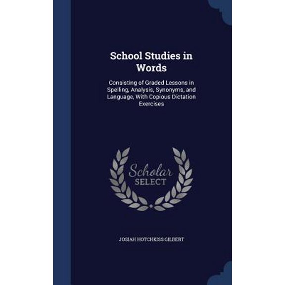 School Studies In Words: Consisting Of Graded Lessons In Spelling, Analysis, Synonyms, And Language, With Copious Dictation Exercises