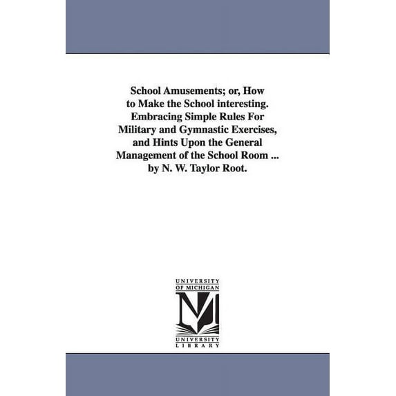 School Amusements; Or, How to Make the School Interesting. Embracing Simple Rules for Military and Gymnastic Exercises, , (Paperback)
