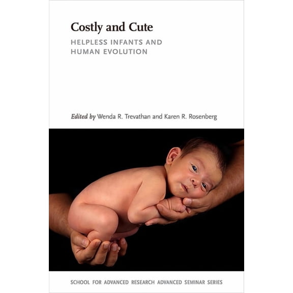 School for Advanced Research Advanced Se Costly and Cute: Helpless Infants and Human Evolution, (Paperback)