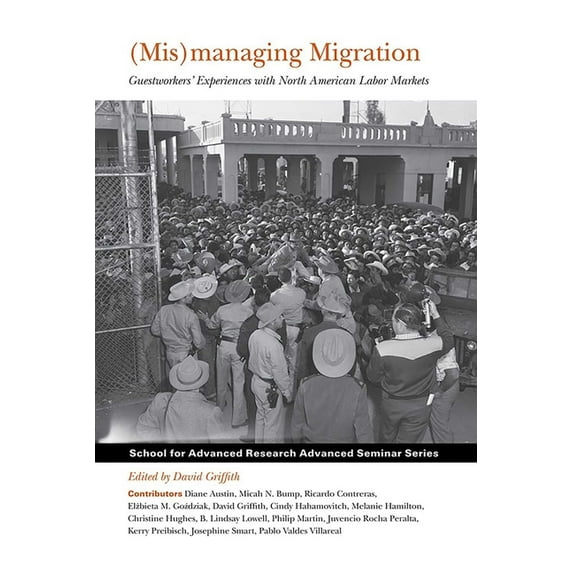 School for Advanced Research Advanced Se (Mis)Managing Migration: Guestworkers' Experiences with North American Labor Markets, (Paperback)