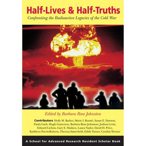 School for Advanced Research Resident Scholar Book: Half-Lives & Half-Truths: Confronting the Radioactive Legacies of the Cold War (Paperback)