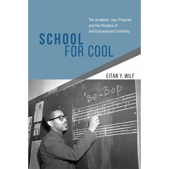 School for Cool : The Academic Jazz Program and the Paradox of Institutionalized Creativity (Hardcover)