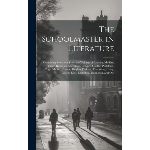 The Schoolmaster in Literature: Containing Selections From the Writings of Ascham, Molière, Fuller, Rousseau, Shenstone,, (Hardcover)