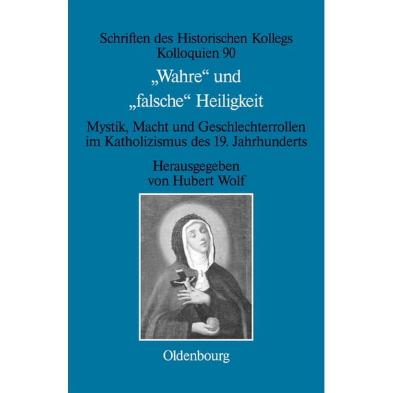 Schriften Des Historischen Kollegs Wahre Und Falsche Heiligkeit: Mystik, Macht Und Geschlechterrollen Im Katholizismus Des 19. Jahrhunderts, Book 90, (Hardcover)