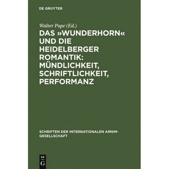 Schriften der Internationalen Arnim-Gese Das »Wunderhorn« Und Die Heidelberger Romantik: Mündlichkeit, Schriftlichkeit, Performanz: Heidelberger Kolloquium Der I, Book 5, (Paperback)