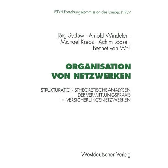 Schriftenreihe Der ISDN-Forschungskommis Organisation Von Netzwerken: Strukturationstheoretische Analysen Der Vermittlungspraxis in Versicherungsnetzwerken, (Paperback)