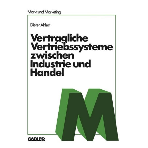 Schriftenreihe Markt Und Marketing Vertragliche Vertriebssysteme Zwischen Industrie Und Handel: Grundzüge Einer Betriebswirtschaftlichen, Rechtlichen Und V, (Paperback)
