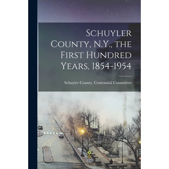 Schuyler County, N.Y., the First Hundred Years, 1854-1954, (Paperback)