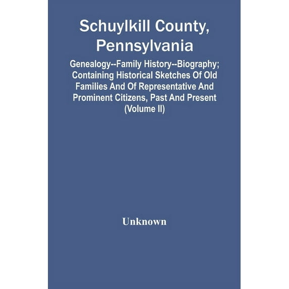 Schuylkill County, Pennsylvania; Genealogy--Family History--Biography; Containing Historical Sketches Of Old Families An, (Paperback)
