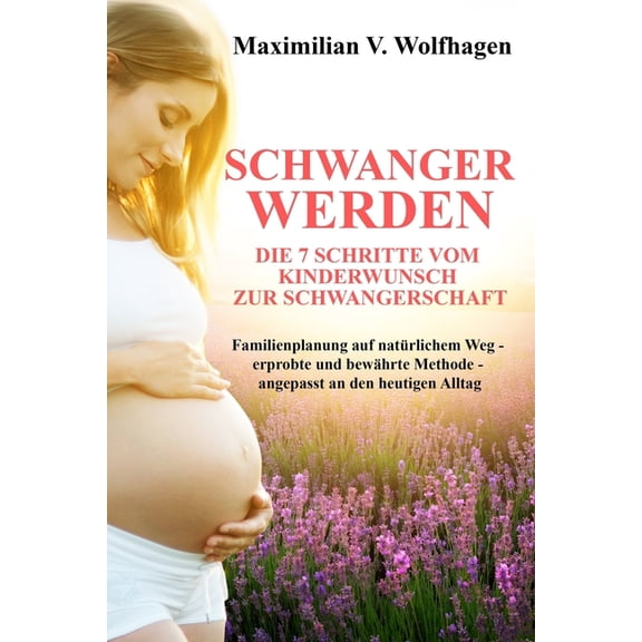 Schwanger werden : Die 7 Schritte vom Kinderwunsch zur Schwangerschaft: Familienplanung auf natrlichem Weg - erprobte und bewhrte Methode - angepasst an den heutigen Alltag (Paperback)