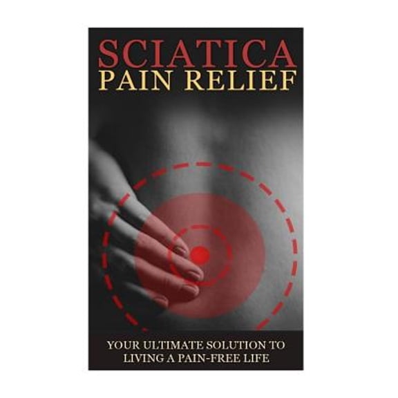 Sciatica Back Pain Symptoms, Causes & Remedies - A Complete Guide: Everything you should know about Sciatica, Coccyx & Back Pain, including easy to follow exercise, yoga, home remedies and details abo