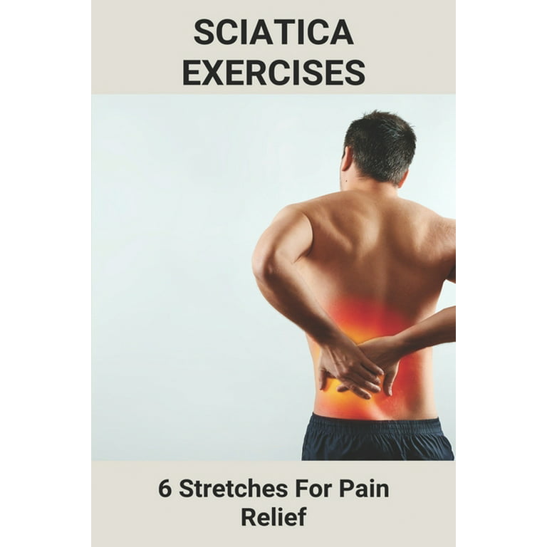 Sciatica Exercises : 6 Stretches For Pain Relief: Treatment For Sciatica  Pain In Elderly (Paperback)