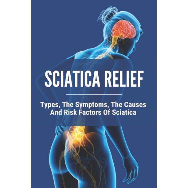 Sciatica Relief Types, The Symptoms, The Causes And Risk Factors Of