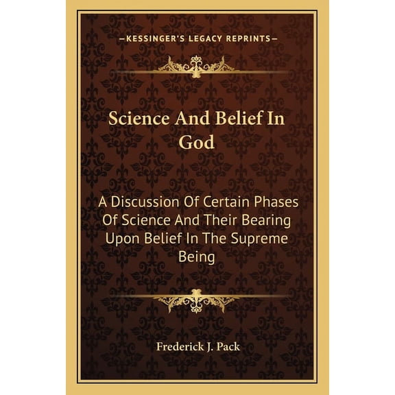 Science And Belief In God: A Discussion Of Certain Phases Of Science And Their Bearing Upon Belief In The Supreme Being Paperback 1163159247 9781163159248 Frederick J. Pack