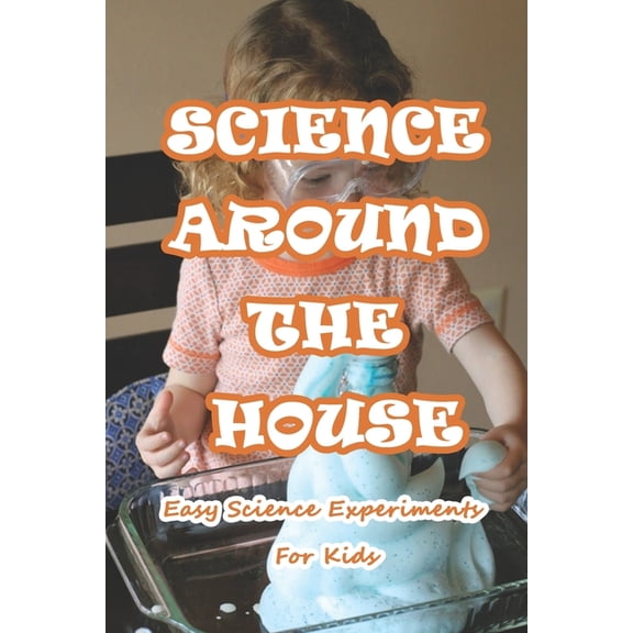 Science Around The House: Easy Science Experiments For Kids: Amazing Science Experiments to Do at Home, (Paperback)
