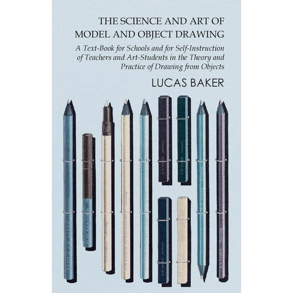 The Science and Art of Model and Object Drawing - A Text-Book for Schools and for Self-Instruction of Teachers and Art-S, (Paperback)