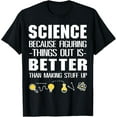 Science Because Figuring Things Out Is Better Than Making TShirt