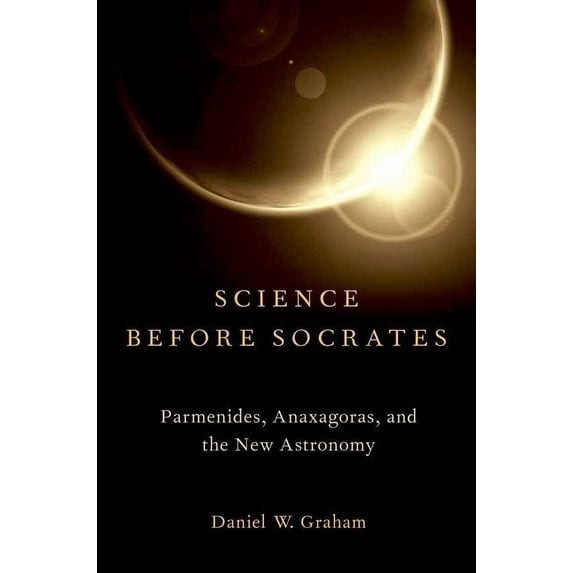 Science Before Socrates : Parmenides, Anaxagoras, and the New Astronomy