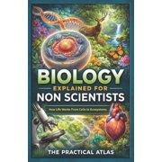 Science Concepts Explained for Non Scien Biology Explained for Non-Scientists How Life Works From Cells to Ecosystems, Paperback