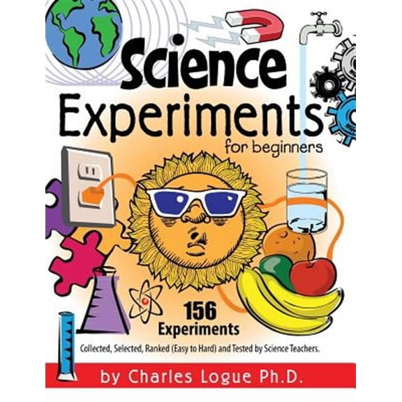 Science Experiments for Beginners, 156 Experiments - Collected, Selected, Ranked (Easy to Hard) and (Paperback) by Ph D Charles Logue