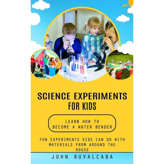 Science Experiments for Kids: Learn How to Become a Water Bender (Fun Experiments Kids Can Do With Materials From Around, (Paperback)