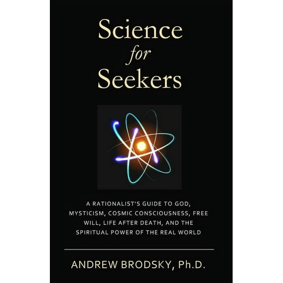 Science for Seekers: A Rationalist's Guide to God, Mysticism, Quantum Consciousness, Free Will, Life (Paperback) by Andrew L Brodsky