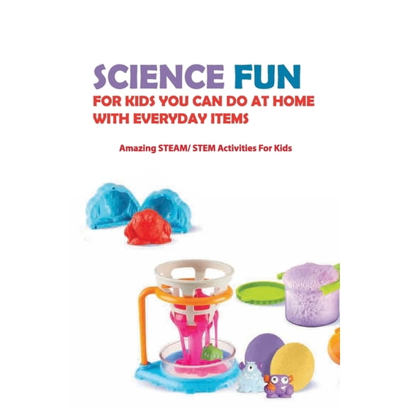 Science Fun For Kids You Can Do At Home With Everyday Items - Amazing Steam- Stem Activities For Kids: 100+ Hands-On Projects To Get Kids Excited About Science (Paperback)