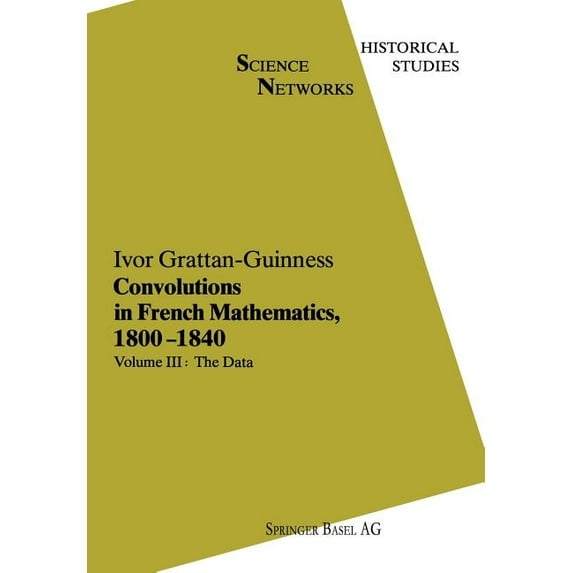 Science Networks. Historical Studies Convolutions in French Mathematics, 1800 1840: From the Calculus and Mechanics to Mathematical Analysis and Mathematical, Book 4, (Paperback)