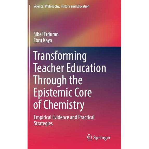 Science: Philosophy, History and Educati Transforming Teacher Education Through the Epistemic Core of Chemistry: Empirical Evidence and Practical Strategies, (Hardcover)