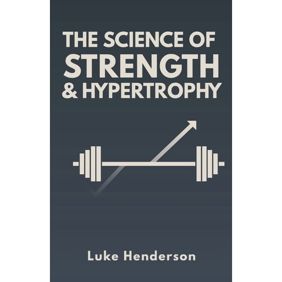 The Science of Physical Training & P The Science of Strength & Hypertrophy: Evidence-Based Strategies to Maximize Strength, Muscle, and Performance, (Paperback)